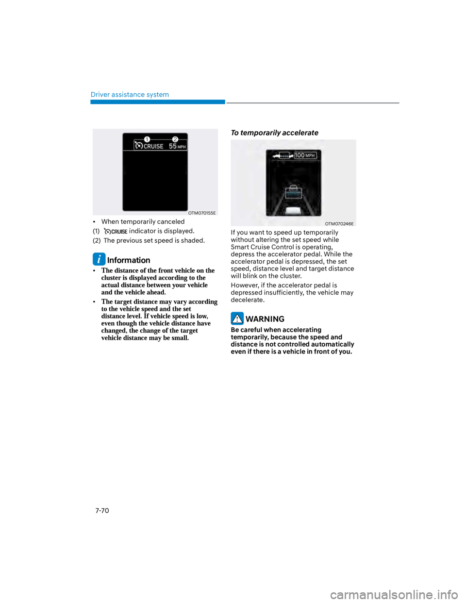 HYUNDAI KONA 2022  Owners Manual Driver assistance system
7-70
OTM070155E
When temporarily canceled
(1)  indicator is displayed.
(2)  The previous set speed is shaded.
 Information
To temporarily accelerate
OTM070246E
If you want to 