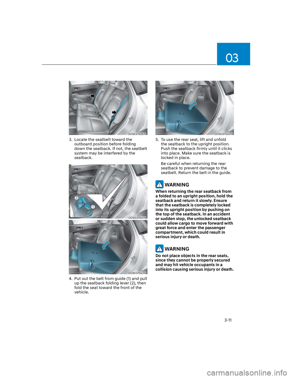 HYUNDAI KONA 2022  Owners Manual 03
3-11
OOS037020N
3.  Locate the seatbelt toward the 
outboard position before folding 
down the seatback. If not, the seatbelt 
system may be interfered by the 
seatback.
OOS037021N
OOS037023N
4.  P