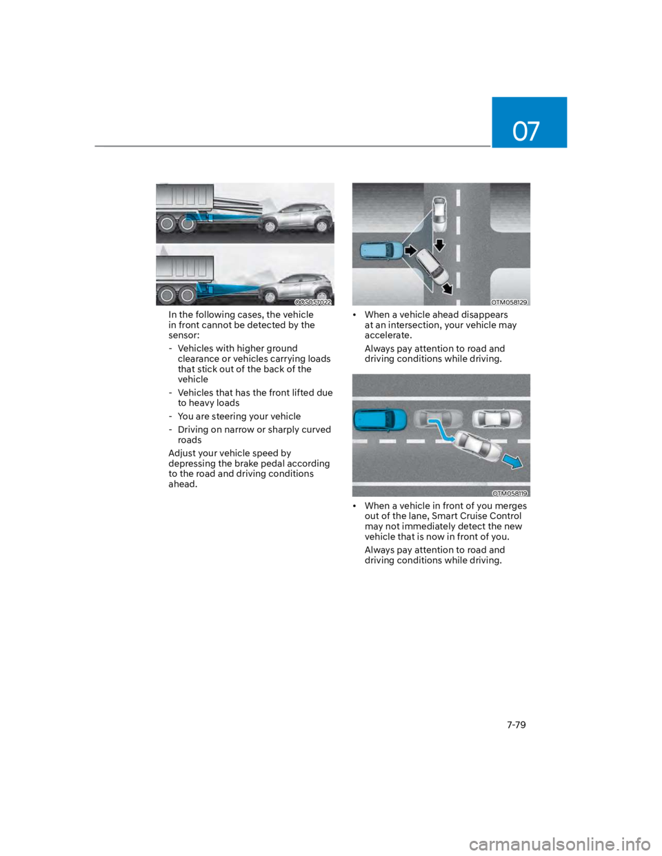 HYUNDAI KONA 2022  Owners Manual 07
7-79
OOS057022
In the following cases, the vehicle 
in front cannot be detected by the 
sensor:
 - Vehicles with higher ground 
clearance or vehicles carrying loads 
that stick out of the back of t