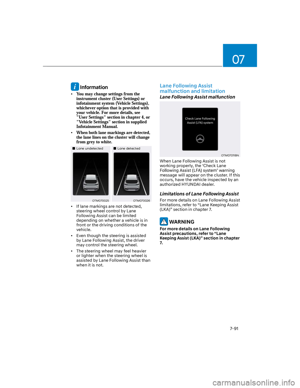 HYUNDAI KONA 2022  Owners Manual 07
7-91
 Information
Lane undetectedLane detected
OTM070025OTM070026
If lane markings are not detected, 
steering wheel control by Lane 
Following Assist can be limited 
depending on whether a vehicle