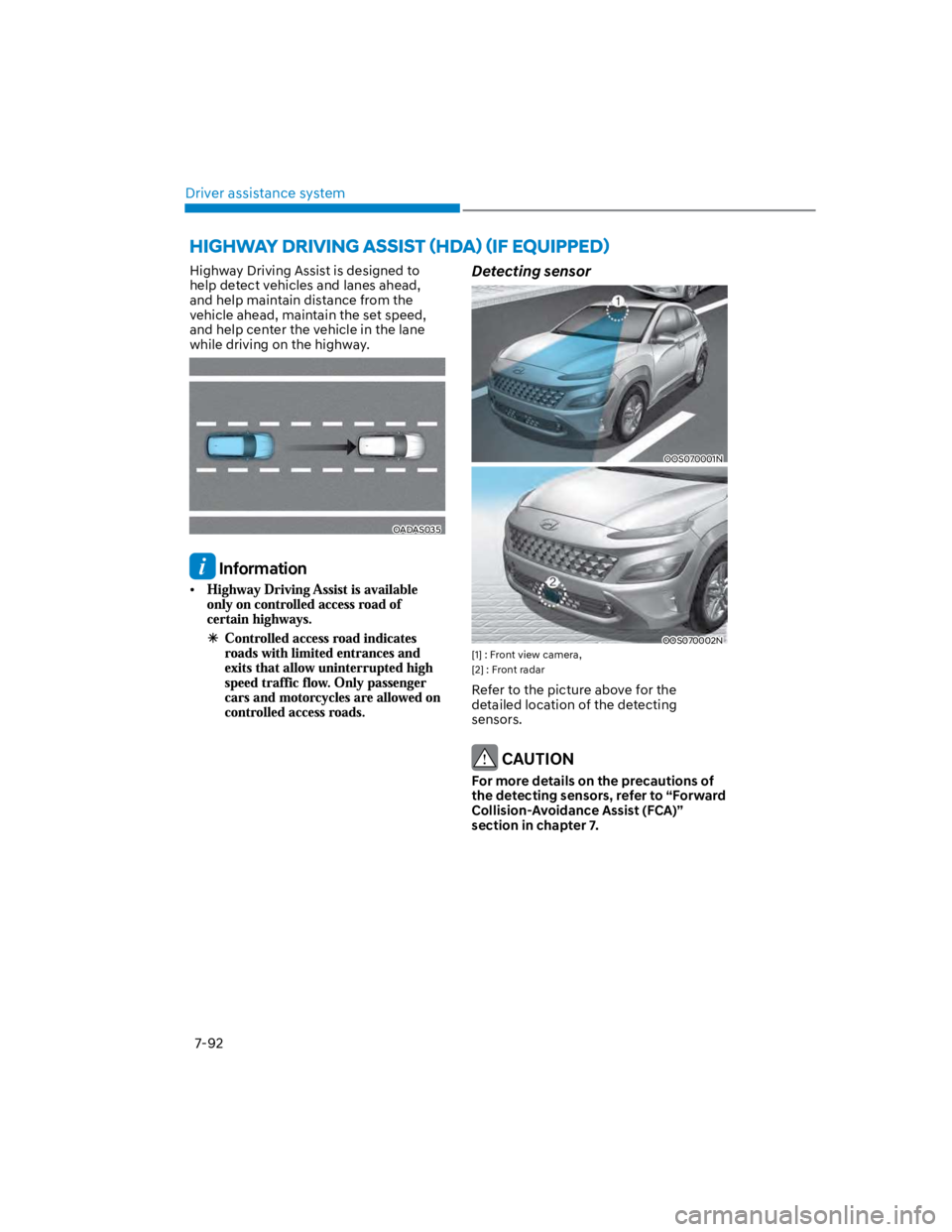 HYUNDAI KONA 2022  Owners Manual Driver assistance system
7-92
Highway Driving Assist is designed to 
help detect vehicles and lanes ahead, 
and help maintain distance from the 
vehicle ahead, maintain the set speed, 
and help center