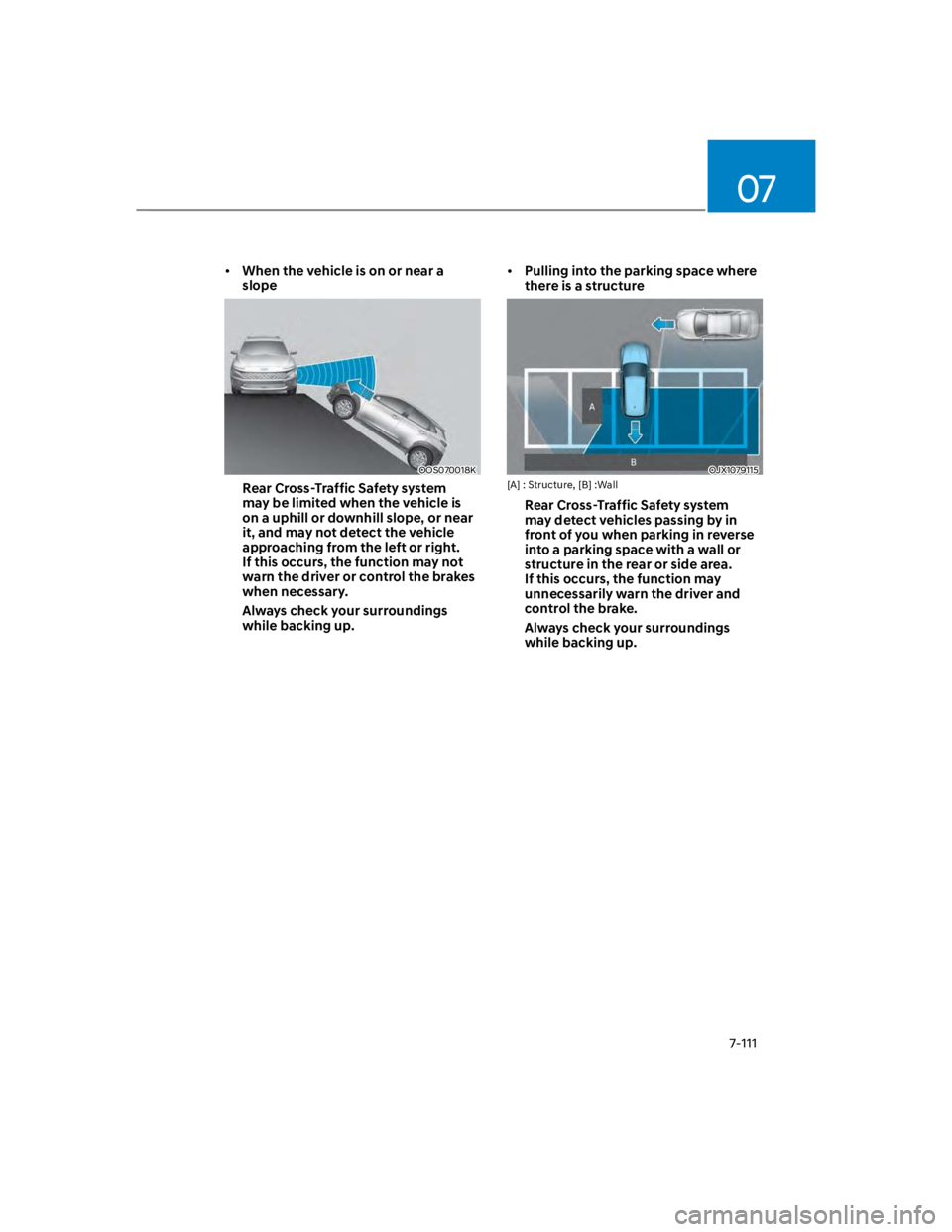 HYUNDAI KONA 2022  Owners Manual 07
7-111
When the vehicle is on or near a 
slope
OOS070018K
Rear Cross-Traffic Safety system 
may be limited when the vehicle is 
on a uphill or downhill slope, or near 
it, and may not detect the veh