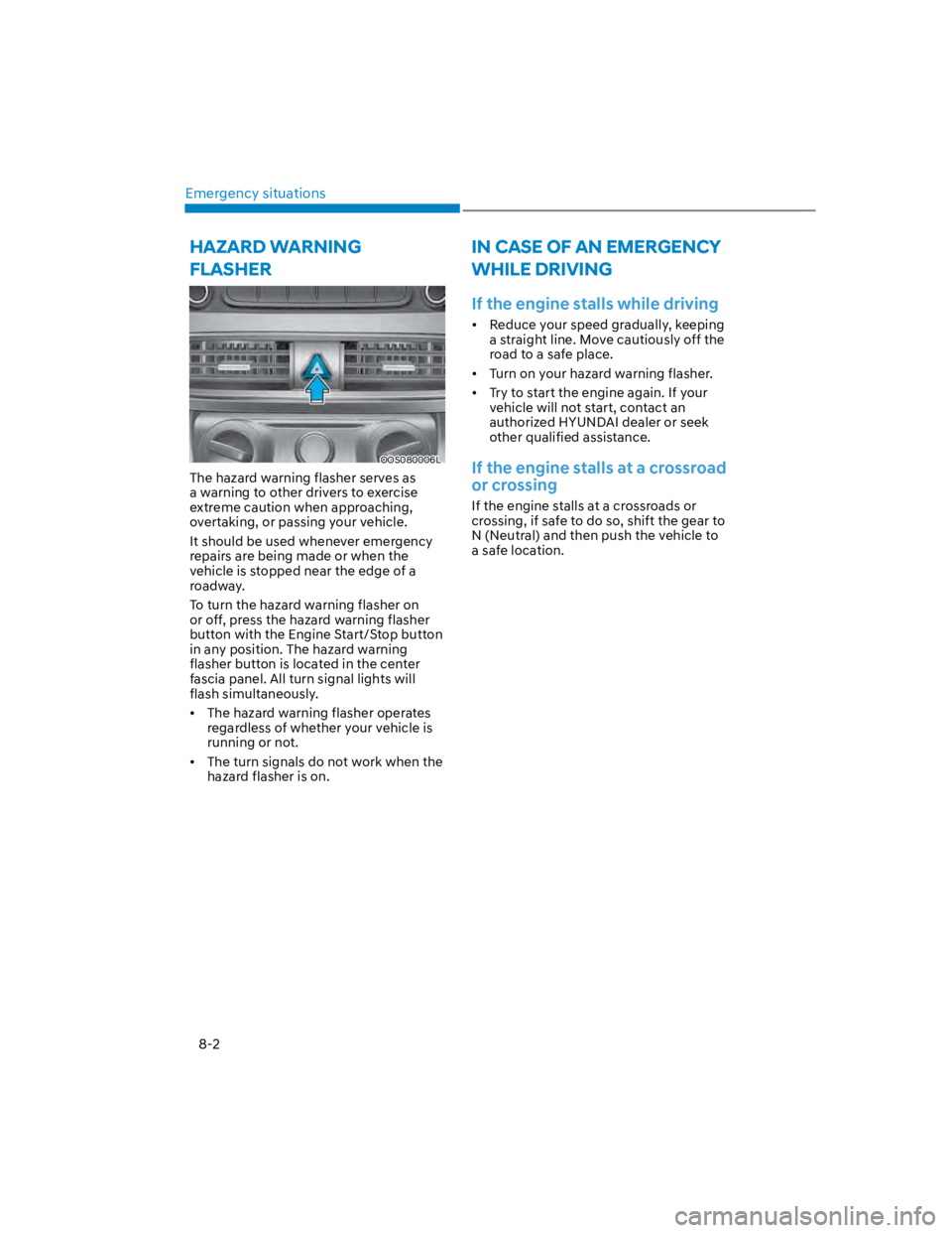 HYUNDAI KONA 2022  Owners Manual Emergency situations
8-2
HAZARD WARNING 
FLASHER
OOS080006L
The hazard warning flasher serves as 
a warning to other drivers to exercise 
extreme caution when approaching, 
overtaking, or passing your