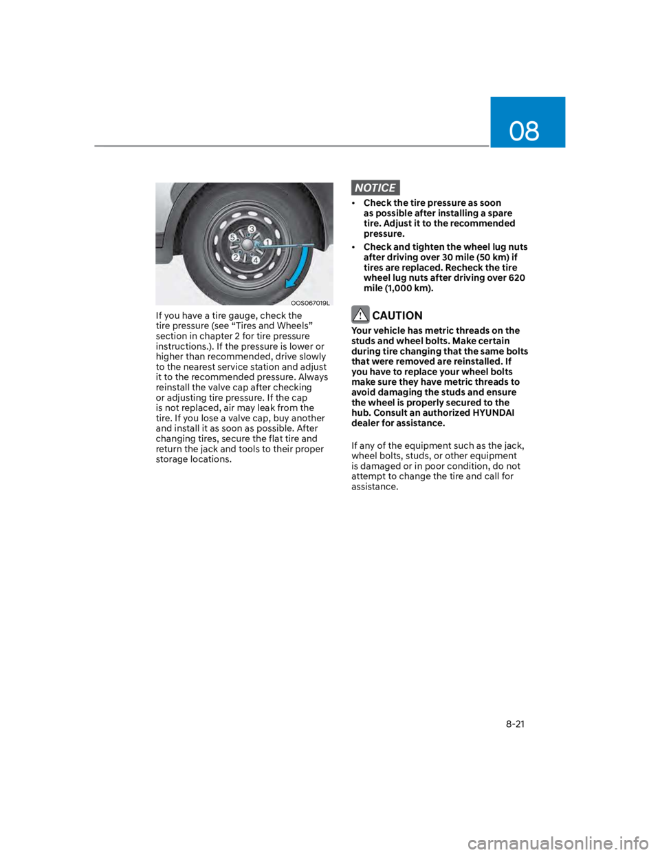 HYUNDAI KONA 2022 Owners Manual 08
8-21
OOS067019L
If you have a tire gauge, check the
tire pressure (see “Tires and Wheels”
section in chapter 2 for tire pressure
instructions.). If the pressure is lower or
higher than reco HYUNDAI KONA 2022 Owners Manual 08
8-21
OOS067019L
If you have a tire gauge, check the
tire pressure (see “Tires and Wheels”
section in chapter 2 for tire pressure
instructions.). If the pressure is lower or
higher than reco
