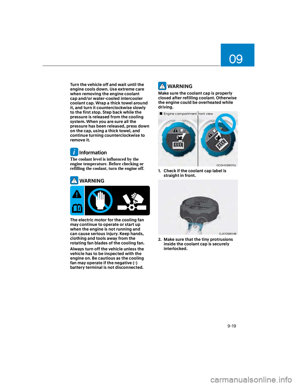 HYUNDAI KONA 2022  Owners Manual 09
9-19
Turn the vehicle off and wait until the 
engine cools down. Use extreme care 
when removing the engine coolant 
cap and/or water-cooled intercooler 
coolant cap. Wrap a thick towel around 
it,
