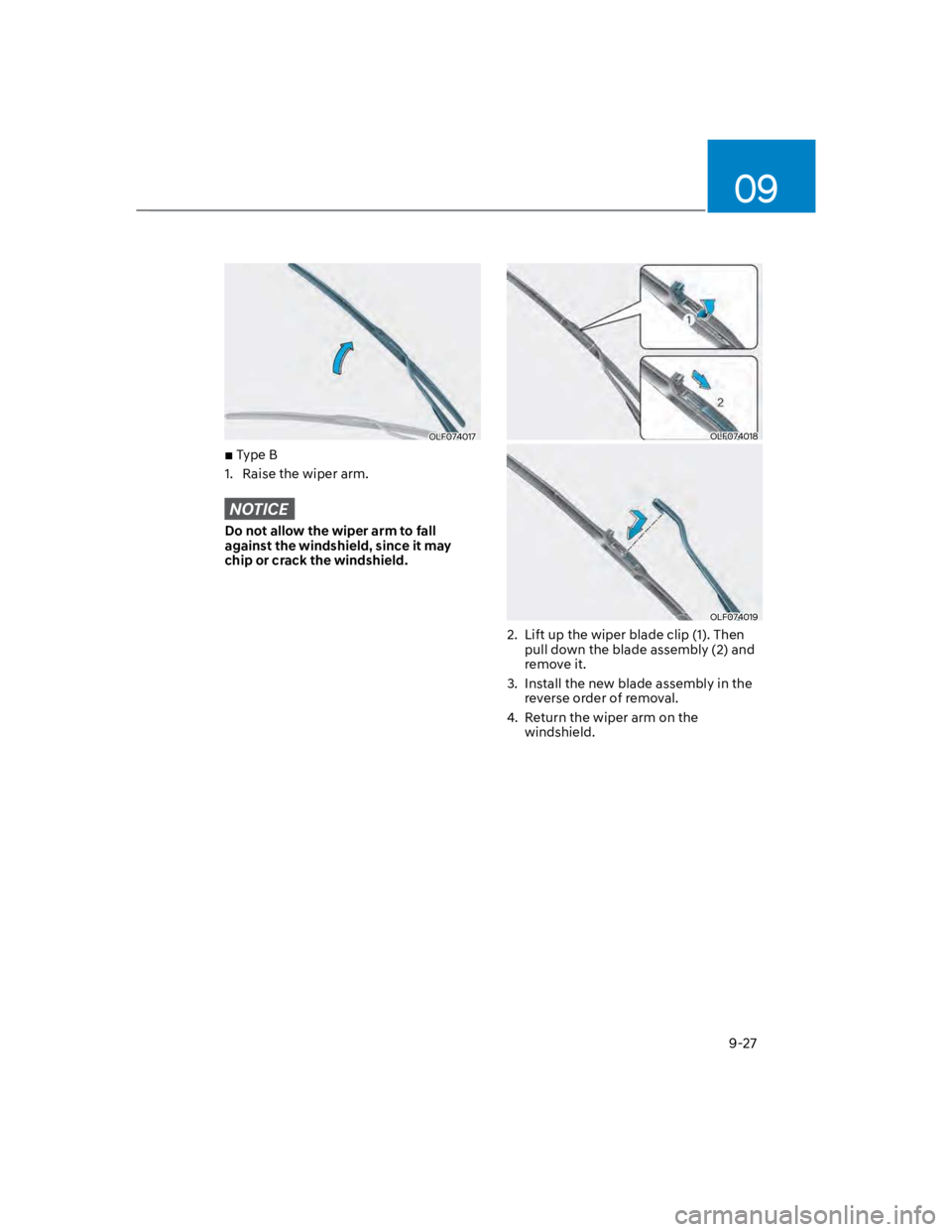HYUNDAI KONA 2022  Owners Manual 09
9-27
OLF074017
 Type B
1.  Raise the wiper arm.
NOTICE
Do not allow the wiper arm to fall 
against the windshield, since it may 
chip or crack the windshield.
OLF074018
OLF074019
2.  Lift up the wi