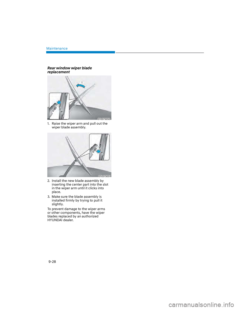 HYUNDAI KONA 2022  Owners Manual Maintenance
9-28
Rear window wiper blade 
replacement
OTL075050
1.  Raise the wiper arm and pull out the 
wiper blade assembly.
OTL075051
2.  Install the new blade assembly by 
inserting the center pa