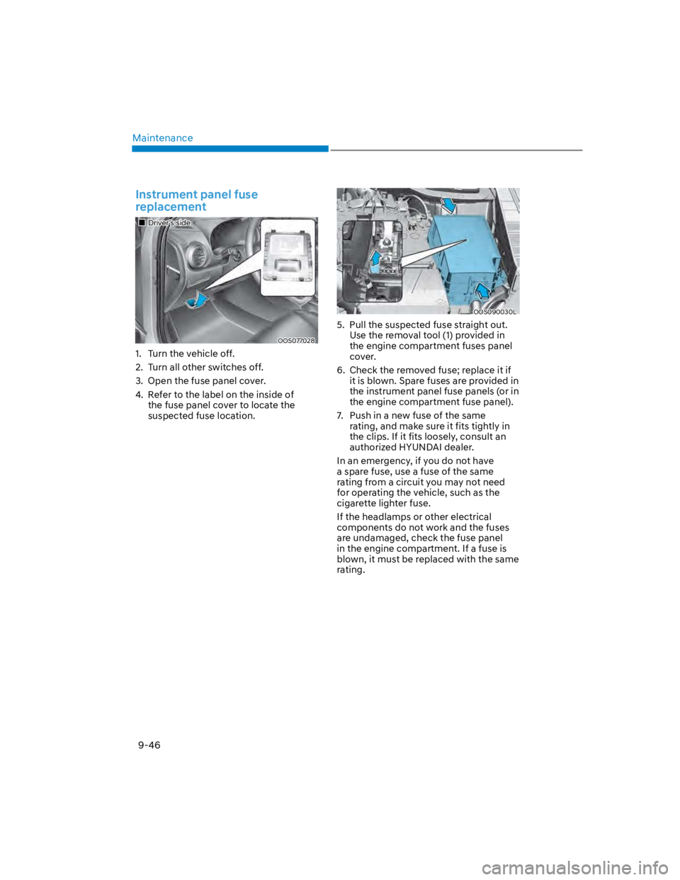 HYUNDAI KONA 2022  Owners Manual Maintenance
9-46
Instrument panel fuse 
replacement
Driver’s side
OOS077028
1.  Turn the vehicle off.
2.  Turn all other switches off.
3.  Open the fuse panel cover.
4.  Refer to the label on the in