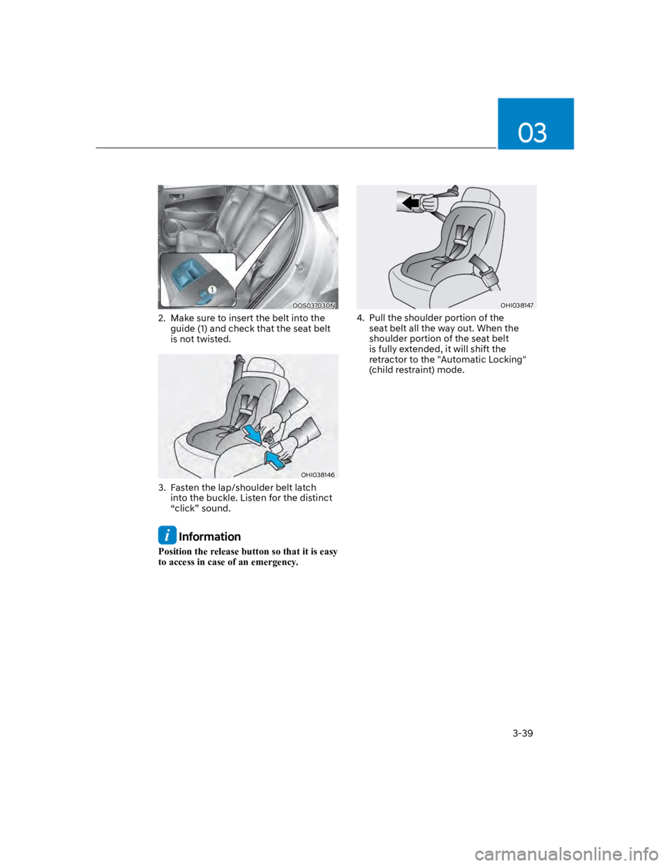 HYUNDAI KONA 2022  Owners Manual 03
3-39
OOS037030N
2.  Make sure to insert the belt into the 
guide (1) and check that the seat belt 
is not twisted.
OHI038146
3.  Fasten the lap/shoulder belt latch 
into the buckle. Listen for the 