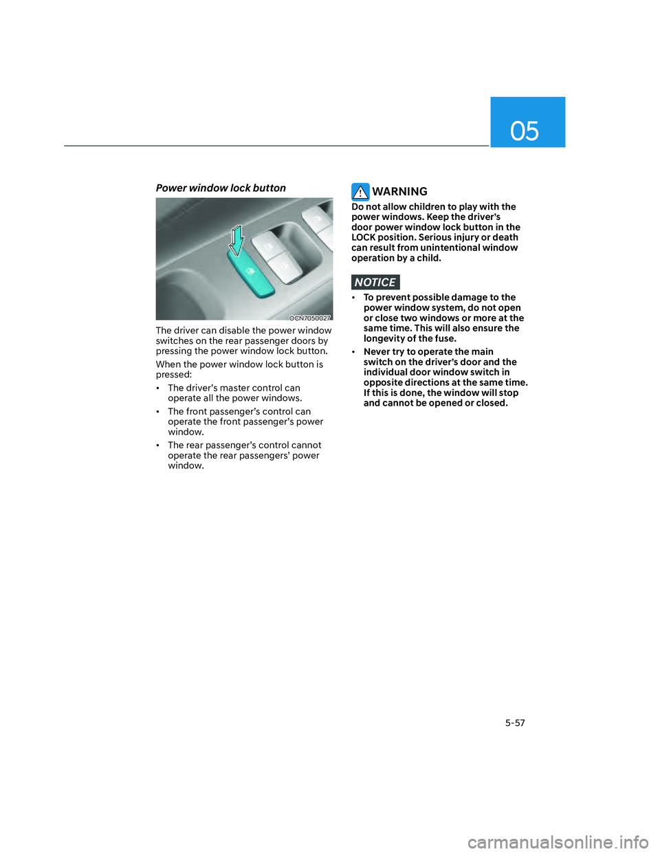 HYUNDAI SANTA CRUZ 2022  Owners Manual 05
5-57
Power window lock button
OCN7050027OCN7050027
The driver can disable the power window 
switches on the rear passenger doors by 
pressing the power window lock button.
When the power window loc