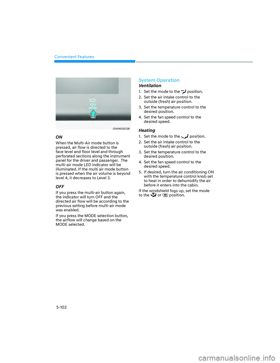 HYUNDAI SANTA CRUZ 2022 Owners Manual Convenient Features
5-102
ONX4050128ONX4050128
ON
When the Multi-Air mode button is
pressed, air flow is directed to the
face level and floor level and through
perforated sections along the instrum HYUNDAI SANTA CRUZ 2022 Owners Manual Convenient Features
5-102
ONX4050128ONX4050128
ON
When the Multi-Air mode button is
pressed, air flow is directed to the
face level and floor level and through
perforated sections along the instrum