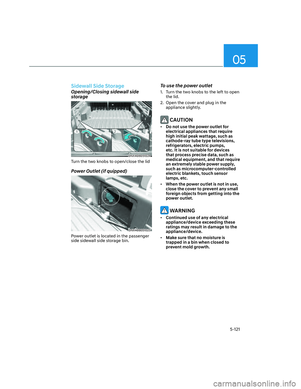 HYUNDAI SANTA CRUZ 2022  Owners Manual 05
5-121
Sidewall Side Storage 
Opening/Closing sidewall side 
storage
ONX4OB051024ONX4OB051024
Turn the two knobs to open/close the lid
Power Outlet (if quipped)
ONX4OB051025ONX4OB051025
Power outlet