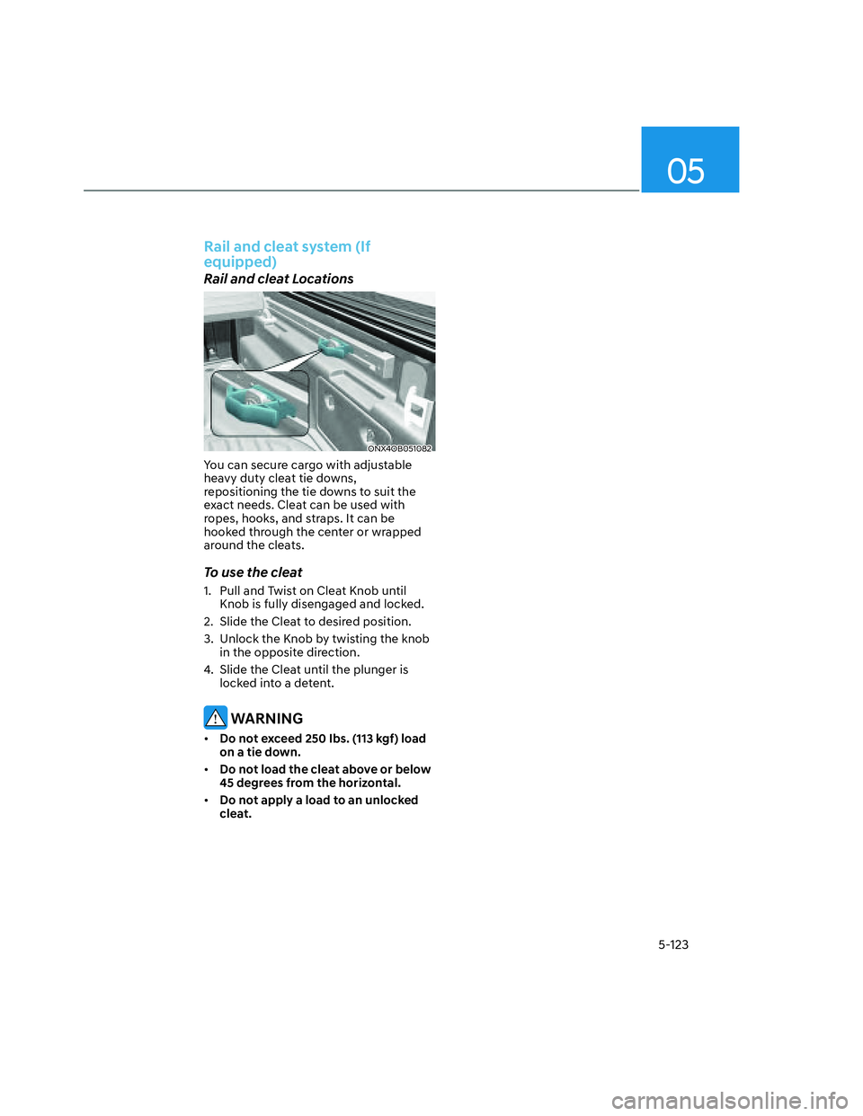 HYUNDAI SANTA CRUZ 2022  Owners Manual 05
5-123
Rail and cleat system (If 
equipped)
Rail and cleat Locations 
ONX4OB051082ONX4OB051082
You can secure cargo with adjustable 
heavy duty cleat tie downs,  
repositioning the tie downs to suit