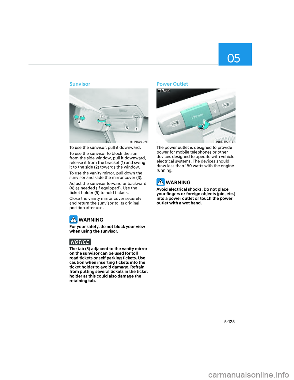 HYUNDAI SANTA CRUZ 2022  Owners Manual 05
5-125
Sunvisor
OTM048089OTM048089
To use the sunvisor, pull it downward.
To use the sunvisor to block the sun 
from the side window, pull it downward, 
release it from the bracket (1) and swing 
it