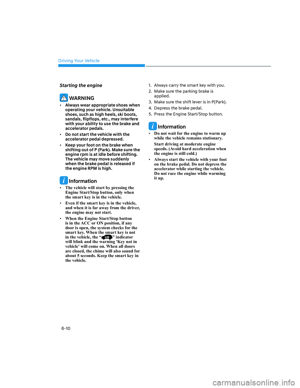 HYUNDAI SANTA CRUZ 2022  Owners Manual Driving Your Vehicle
6-10
Starting the engine
 WARNING
• Always wear appropriate shoes when 
operating your vehicle. Unsuitable 
shoes, such as high heels, ski boots, 
sandals, flipflops, etc., may 