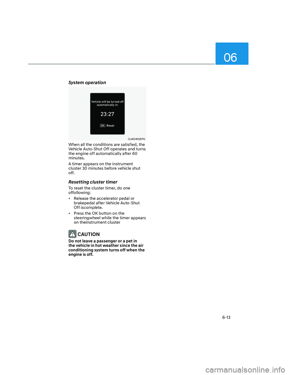 HYUNDAI SANTA CRUZ 2022  Owners Manual 06
6-13
System operation
OJK041087NOJK041087N
When all the conditions are satisfied, the 
Vehicle Auto-Shut Off operates and turns 
the engine off automatically after 60 
minutes.
A timer appears on t