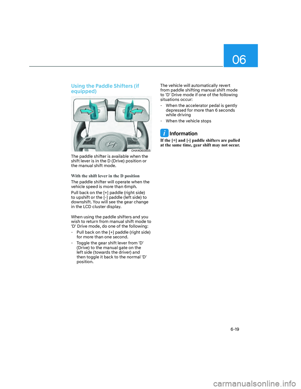HYUNDAI SANTA CRUZ 2022  Owners Manual 06
6-19
Using the Paddle Shifters (if 
equipped)
ONX4060005ONX4060005
The paddle shifter is available when the 
shift lever is in the D (Drive) position or 
the manual shift mode.
With the shift lever
