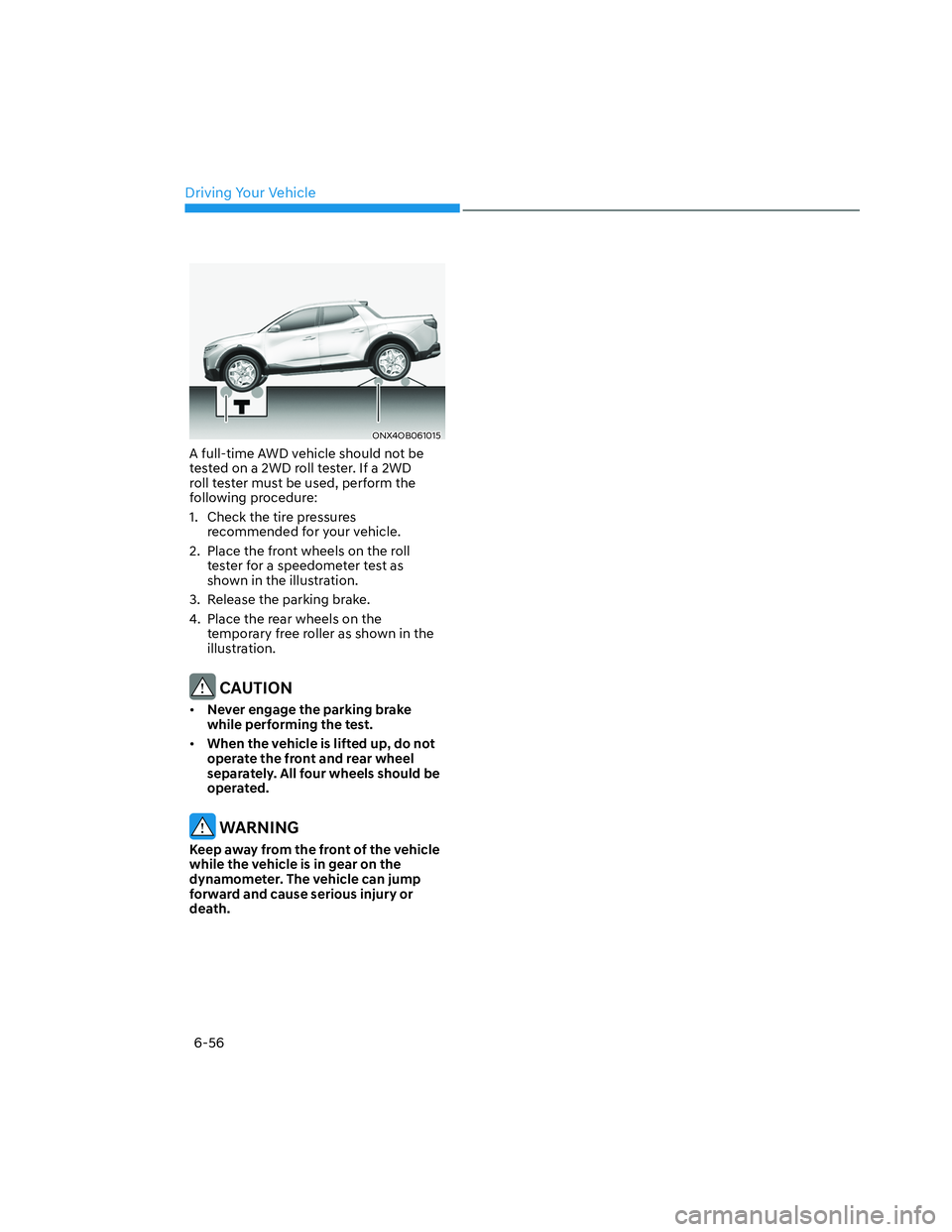 HYUNDAI SANTA CRUZ 2022  Owners Manual Driving Your Vehicle
6-56
ONX4OB061015ONX4OB061015
A full-time AWD vehicle should not be 
tested on a 2WD roll tester. If a 2WD 
roll tester must be used, perform the 
following procedure:
1.  Check t
