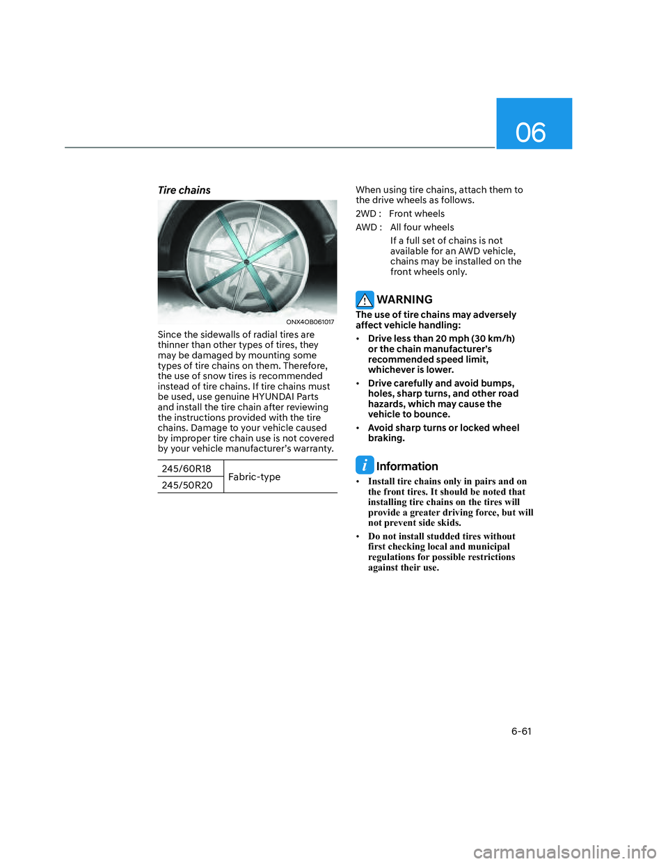 HYUNDAI SANTA CRUZ 2022  Owners Manual 06
6-61
Tire chains
ONX4OB061017 ONX4OB061017 
Since the sidewalls of radial tires are 
thinner than other types of tires, they 
may be damaged by mounting some 
types of tire chains on them. Therefor