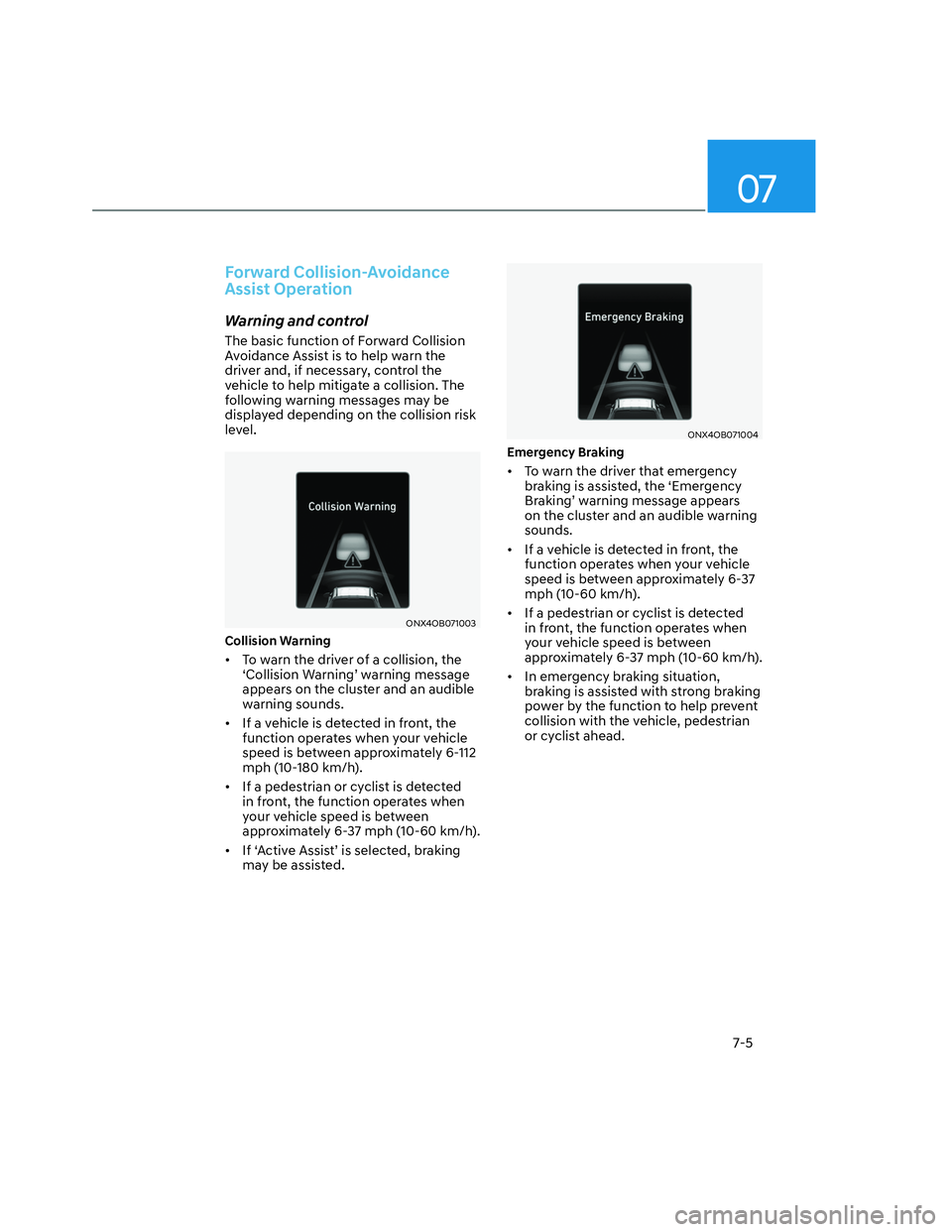 HYUNDAI SANTA CRUZ 2022 Owners Manual 07
7-5
Forward Collision-Avoidance
Assist Operation
Warning and control
The basic function of Forward Collision
Avoidance Assist is to help warn the
driver and, if necessary, control the
vehicle t HYUNDAI SANTA CRUZ 2022 Owners Manual 07
7-5
Forward Collision-Avoidance
Assist Operation
Warning and control
The basic function of Forward Collision
Avoidance Assist is to help warn the
driver and, if necessary, control the
vehicle t