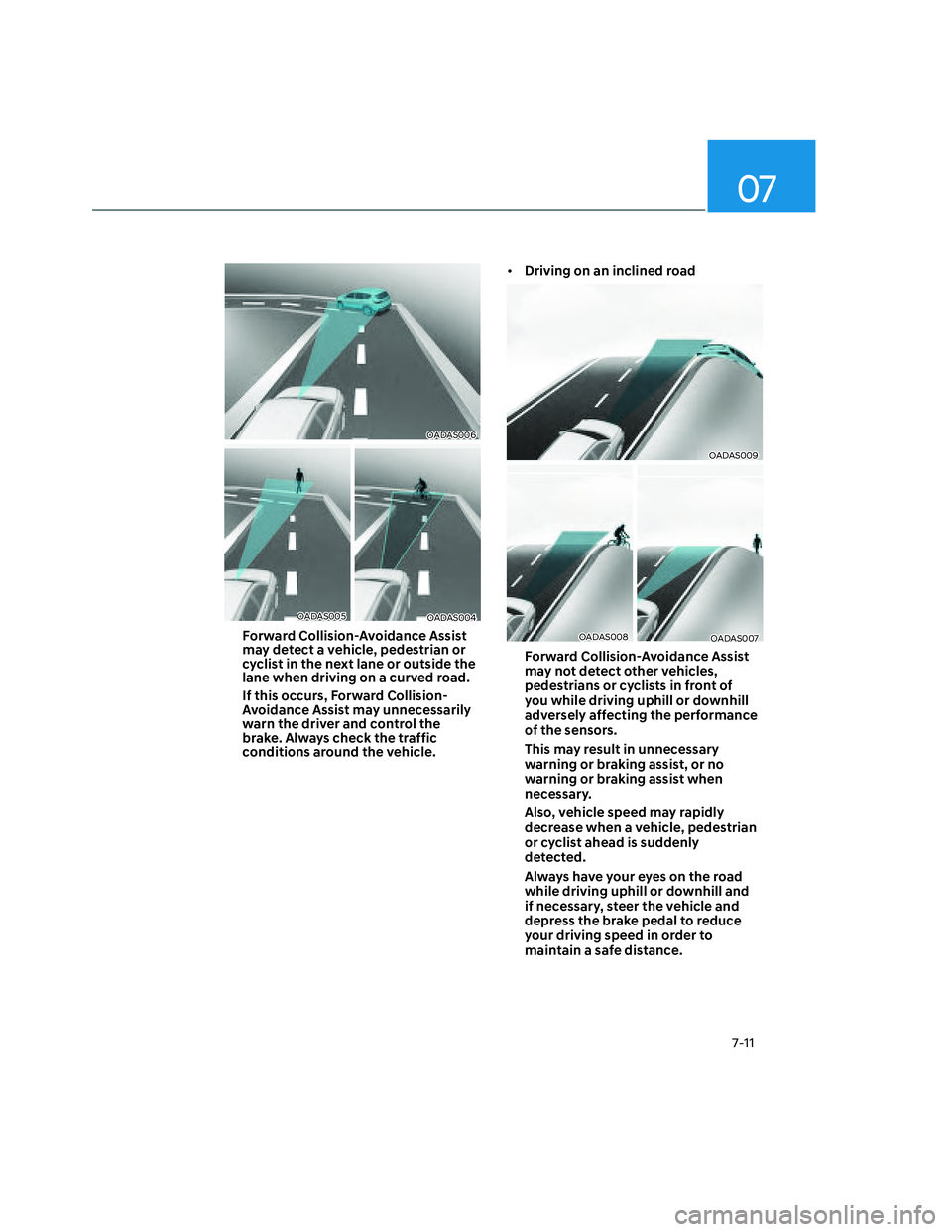 HYUNDAI SANTA CRUZ 2022  Owners Manual 07
7-11
OADAS006OADAS006
OADAS005OADAS005OADAS004OADAS004
Forward Collision-Avoidance Assist 
may detect a vehicle, pedestrian or 
cyclist in the next lane or outside the 
lane when driving on a curve