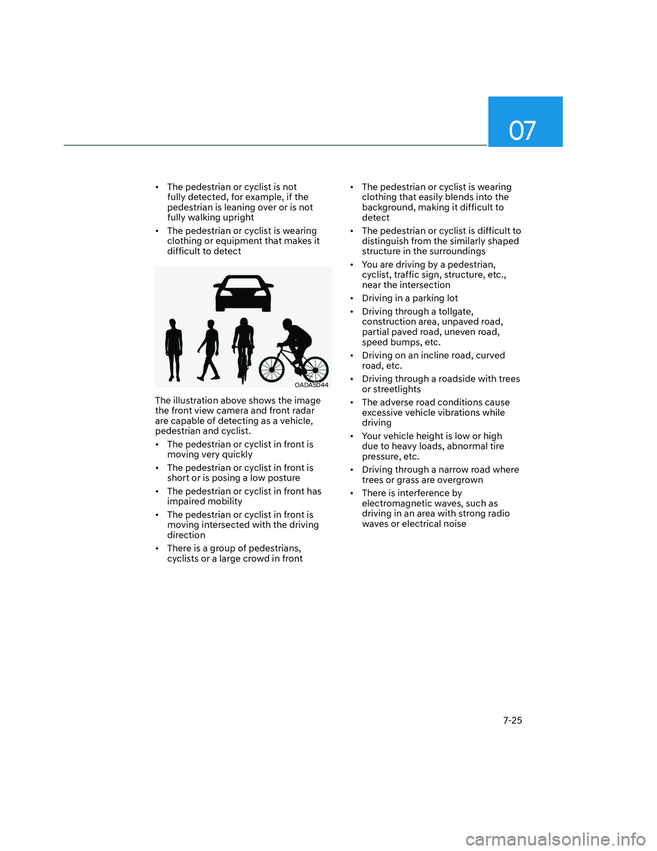 HYUNDAI SANTA CRUZ 2022  Owners Manual 07
7-25
•  The pedestrian or cyclist is not 
fully detected, for example, if the 
pedestrian is leaning over or is not 
fully walking upright
•  The pedestrian or cyclist is wearing 
clothing or e