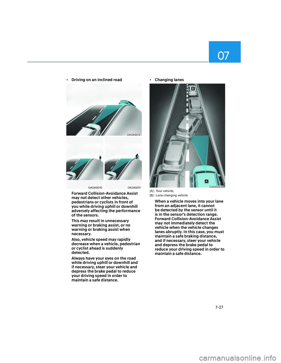HYUNDAI SANTA CRUZ 2022 Owners Manual 07
7-27
• Driving on an inclined road
OADAS012OADAS012
OADAS010OADAS010OADAS011OADAS011
Forward Collision-Avoidance Assist
may not detect other vehicles,
pedestrians or cyclists in front of
you w HYUNDAI SANTA CRUZ 2022 Owners Manual 07
7-27
• Driving on an inclined road
OADAS012OADAS012
OADAS010OADAS010OADAS011OADAS011
Forward Collision-Avoidance Assist
may not detect other vehicles,
pedestrians or cyclists in front of
you w