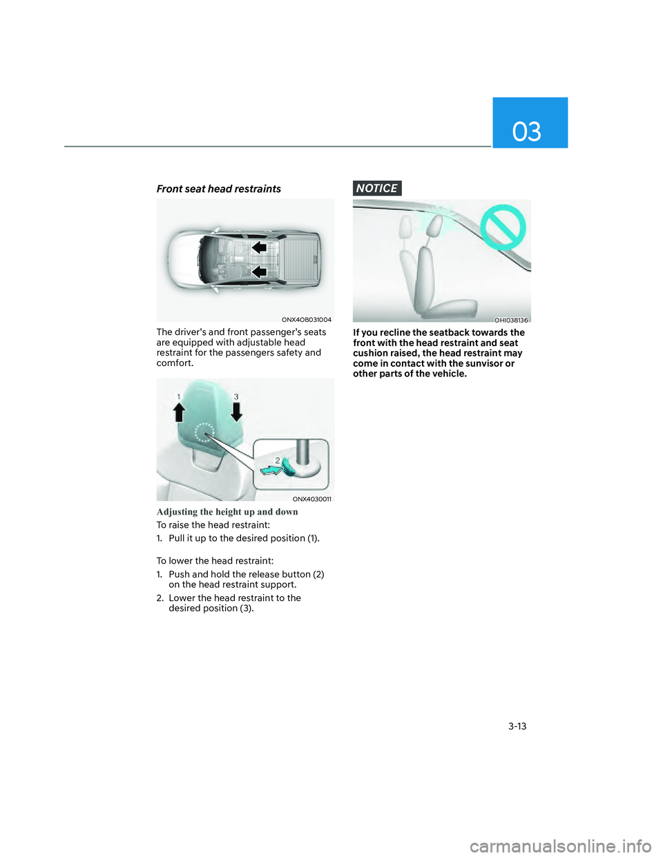 HYUNDAI SANTA CRUZ 2022  Owners Manual 03
3-13
Front seat head restraints
ONX4OB031004ONX4OB031004
The driver’s and front passenger’s seats 
are equipped with adjustable head 
restraint for the passengers safety and 
comfort.
ONX403001