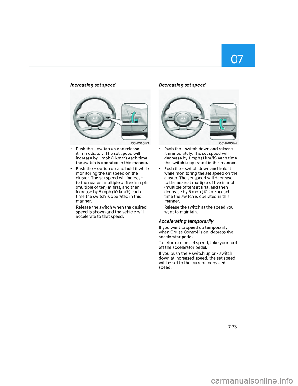 HYUNDAI SANTA CRUZ 2022 Owners Manual 07
7-73
Increasing set speed
OCN7060143OCN7060143
• Push the + switch up and release
it immediately. The set speed will
increase by 1 mph (1 km/h) each time
the switch is operated in this manner HYUNDAI SANTA CRUZ 2022 Owners Manual 07
7-73
Increasing set speed
OCN7060143OCN7060143
• Push the + switch up and release
it immediately. The set speed will
increase by 1 mph (1 km/h) each time
the switch is operated in this manner