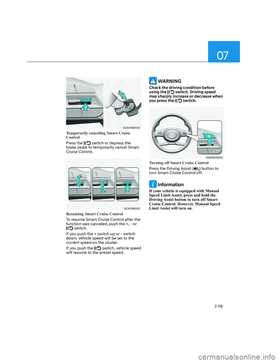 HYUNDAI SANTA CRUZ 2022  Owners Manual 07
7-79
OCN7060120OCN7060120
Temporarily canceling Smart Cruise 
Control 
Press the  switch or depress the 
brake pedal to temporarily cancel Smart 
Cruise Control.
OCN7060121OCN7060121
Resuming Smart