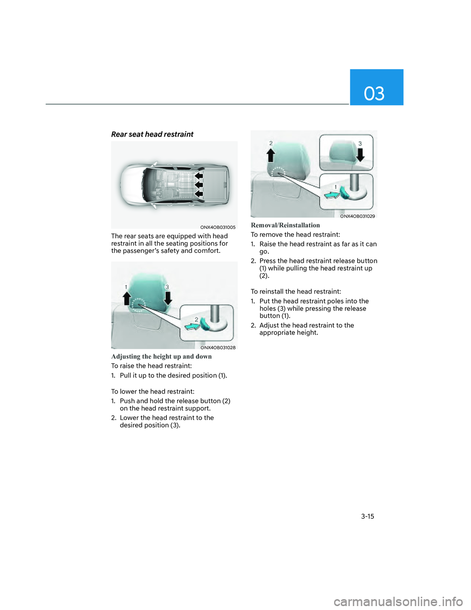 HYUNDAI SANTA CRUZ 2022  Owners Manual 03
3-15
Rear seat head restraint
ONX4OB031005ONX4OB031005
The rear seats are equipped with head 
restraint in all the seating positions for 
the passenger’s safety and comfort.
ONX4OB031028ONX4OB031