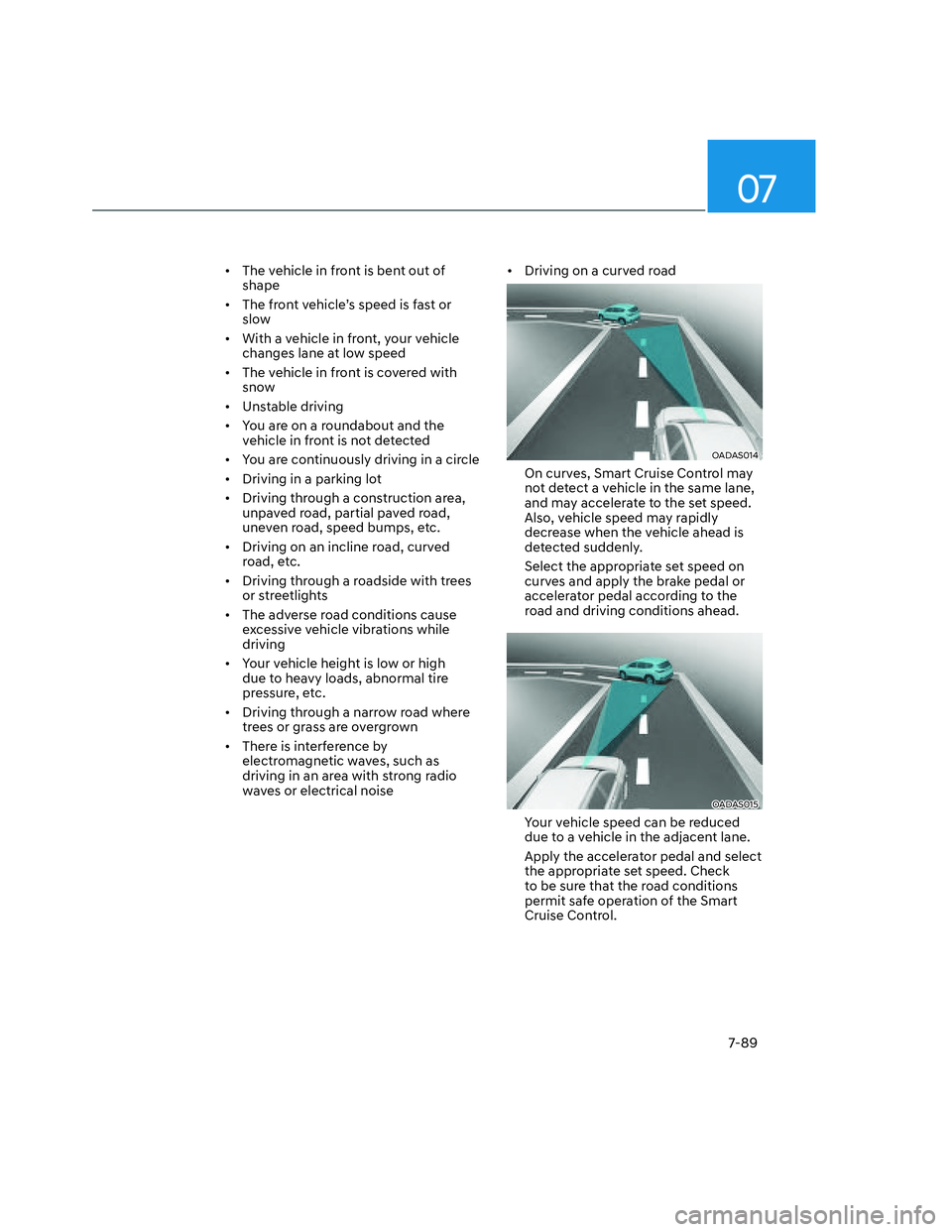 HYUNDAI SANTA CRUZ 2022  Owners Manual 07
7-89
•  The vehicle in front is bent out of 
shape 
•  The front vehicle’s speed is fast or 
slow 
•  With a vehicle in front, your vehicle 
changes lane at low speed
•  The vehicle in fr