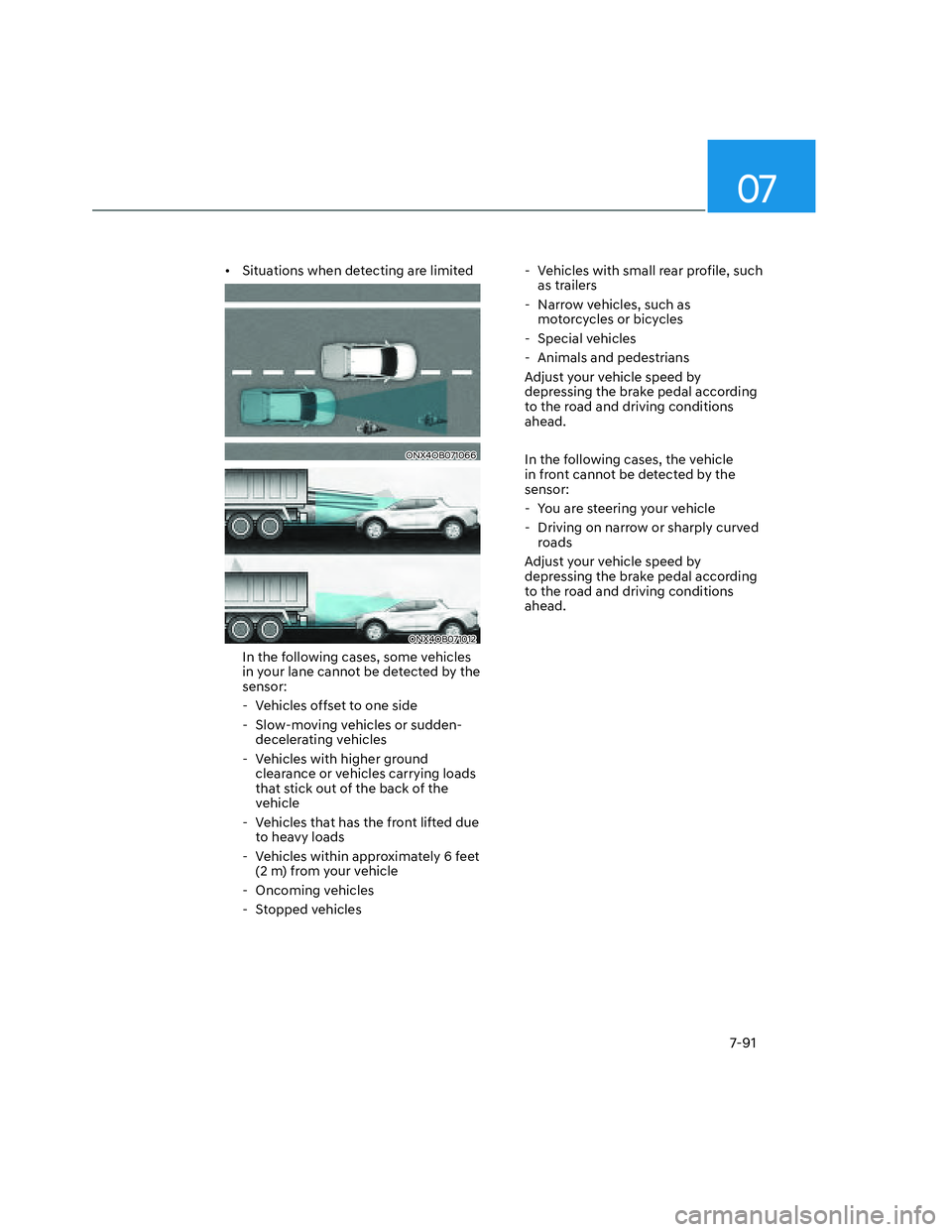 HYUNDAI SANTA CRUZ 2022  Owners Manual 07
7-91
•  Situations when detecting are limited
ONX4OB071066ONX4OB071066
ONX4OB071012ONX4OB071012
In the following cases, some vehicles 
in your lane cannot be detected by the 
sensor: 
  - Vehicle