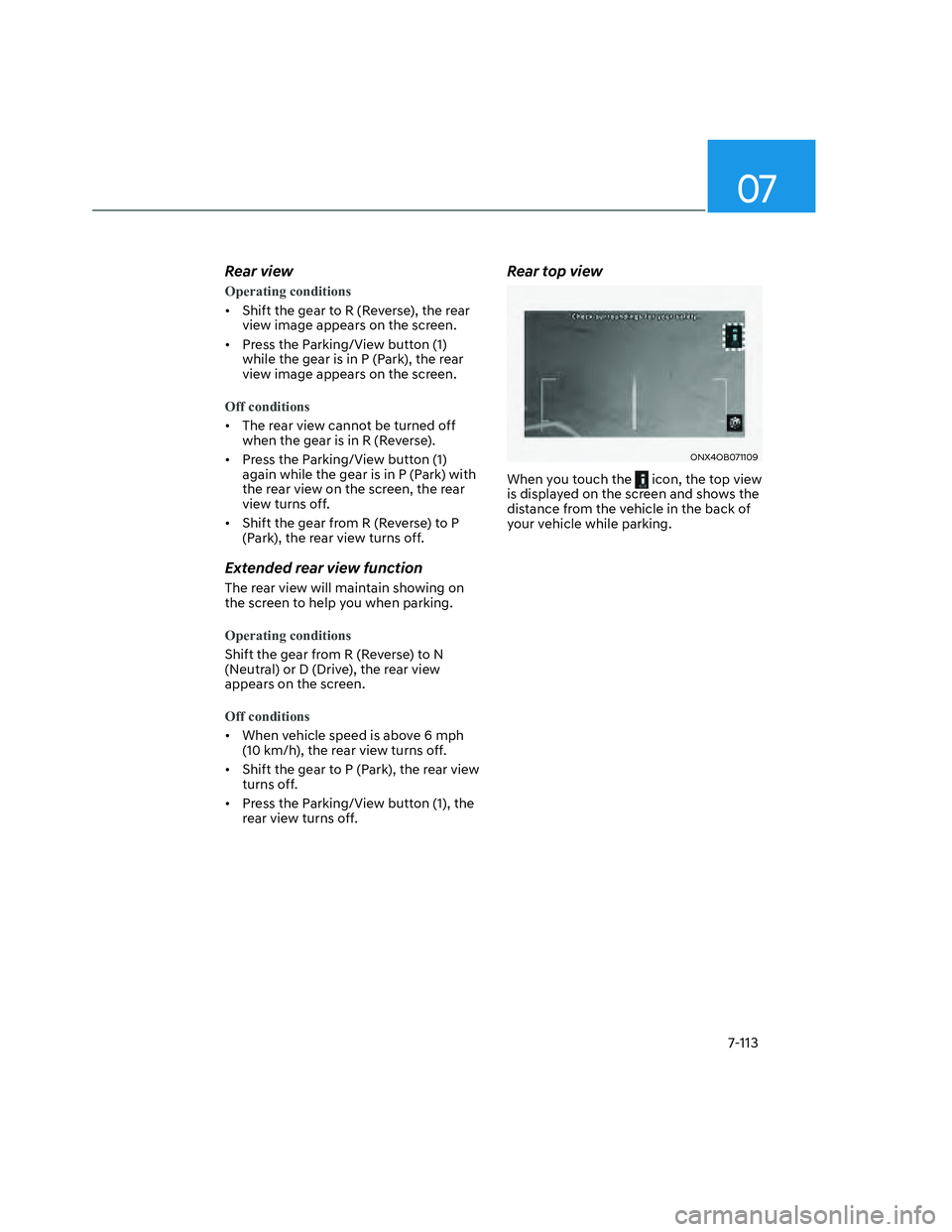 HYUNDAI SANTA CRUZ 2022 Owners Manual 07
7-113
Rear view
Operating conditions
• Shift the gear to R (Reverse), the rear
view image appears on the screen.
• Press the Parking/View button (1)
while the gear is in P (Park), the rear HYUNDAI SANTA CRUZ 2022 Owners Manual 07
7-113
Rear view
Operating conditions
• Shift the gear to R (Reverse), the rear
view image appears on the screen.
• Press the Parking/View button (1)
while the gear is in P (Park), the rear