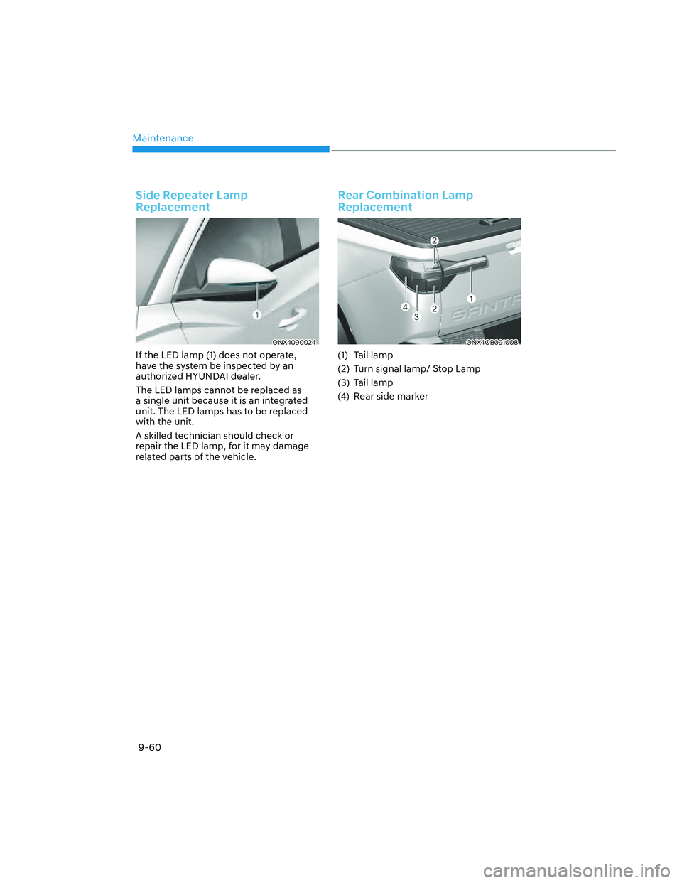 HYUNDAI SANTA CRUZ 2022  Owners Manual Maintenance
9-60
Side Repeater Lamp 
Replacement
ONX4090024ONX4090024
If the LED lamp (1) does not operate, 
have the system be inspected by an 
authorized HYUNDAI dealer.
The LED lamps cannot be repl