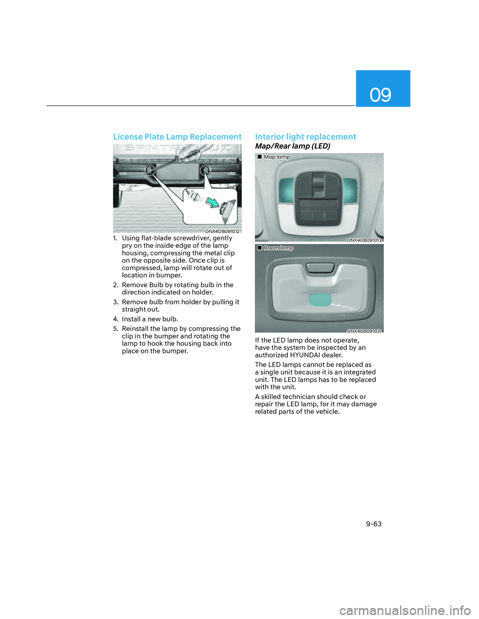 HYUNDAI SANTA CRUZ 2022  Owners Manual 09
9-63
License Plate Lamp Replacement
ONX4OB091012ONX4OB0910121.  Using flat-blade screwdriver, gently 
pry on the inside edge of the lamp 
housing, compressing the metal clip 
on the opposite side. 