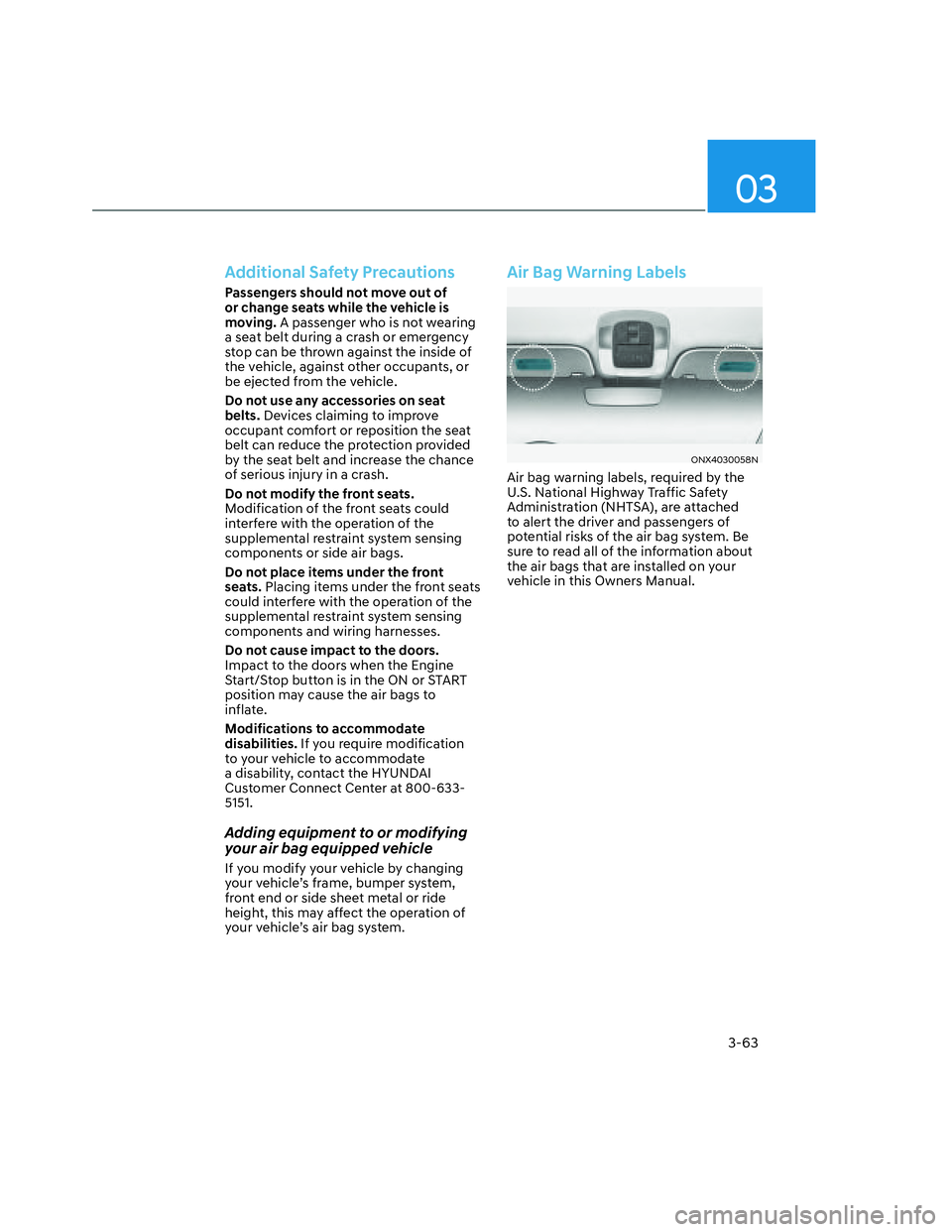 HYUNDAI SANTA CRUZ 2022  Owners Manual 03
3-63
Additional Safety Precautions
Passengers should not move out of 
or change seats while the vehicle is 
moving. A passenger who is not wearing 
a seat belt during a crash or emergency 
stop can