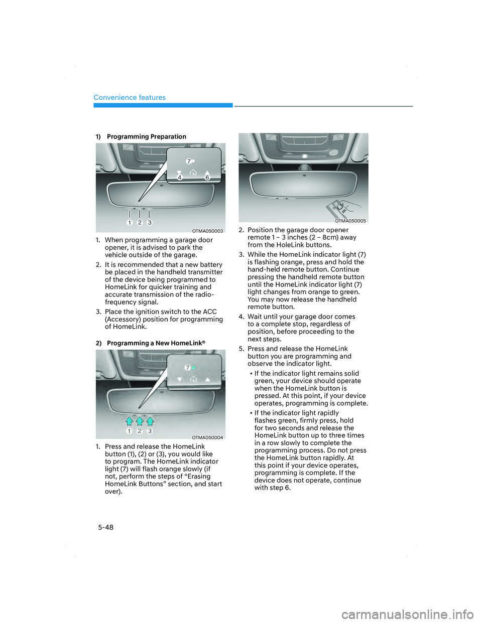 HYUNDAI SANTA FE 2022 Owners Manual Convenience features
5-48
1) Programming Preparation
OTMA050003OTMA050003
1. When programming a garage door
opener, it is advised to park the
vehicle outside of the garage.
2. It is recommended th HYUNDAI SANTA FE 2022 Owners Manual Convenience features
5-48
1) Programming Preparation
OTMA050003OTMA050003
1. When programming a garage door
opener, it is advised to park the
vehicle outside of the garage.
2. It is recommended th