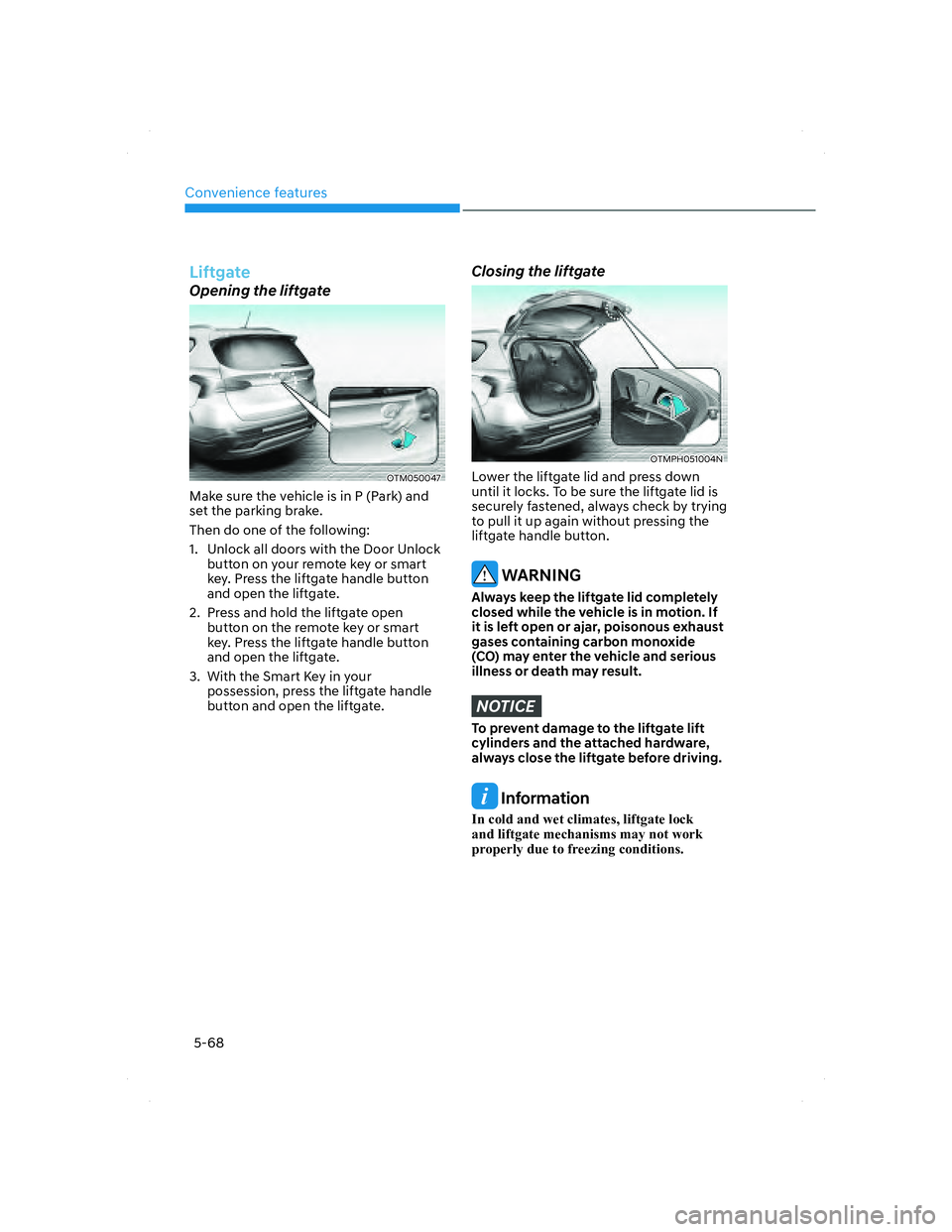 HYUNDAI SANTA FE 2022 Owners Manual Convenience features
5-68
Liftgate
Opening the liftgate
OTM050047 OTM050047
Make sure the vehicle is in P (Park) and
set the parking brake.
Then do one of the following:
1. Unlock all doors with th HYUNDAI SANTA FE 2022 Owners Manual Convenience features
5-68
Liftgate
Opening the liftgate
OTM050047 OTM050047
Make sure the vehicle is in P (Park) and
set the parking brake.
Then do one of the following:
1. Unlock all doors with th