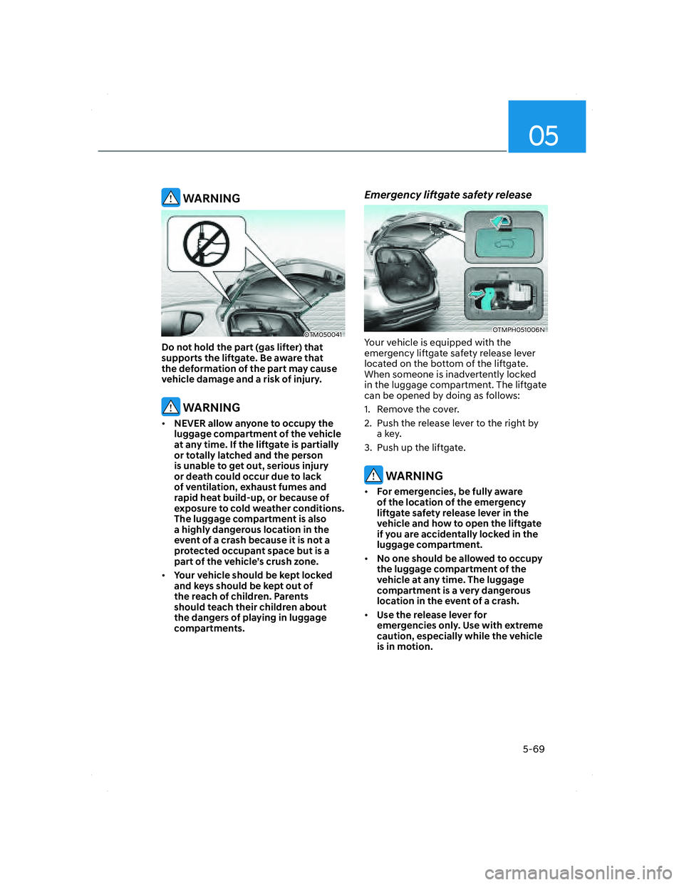 HYUNDAI SANTA FE 2022 Owners Manual 05
5-69
WARNING
OTM050041 OTM050041
Do not hold the part (gas lifter) that
supports the liftgate. Be aware that
the deformation of the part may cause
vehicle damage and a risk of injury.
WARNING HYUNDAI SANTA FE 2022 Owners Manual 05
5-69
WARNING
OTM050041 OTM050041
Do not hold the part (gas lifter) that
supports the liftgate. Be aware that
the deformation of the part may cause
vehicle damage and a risk of injury.
WARNING