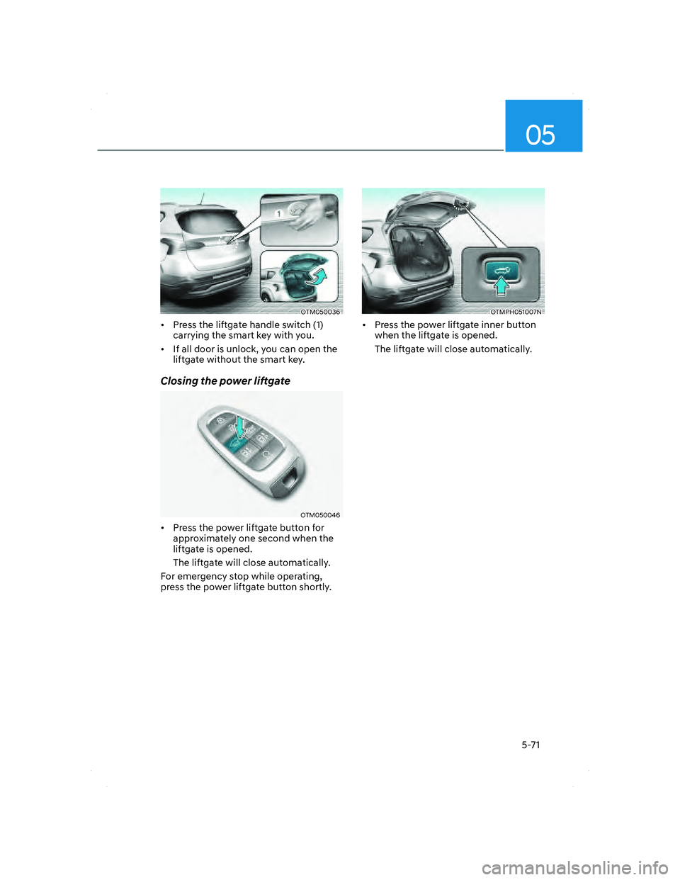 HYUNDAI SANTA FE 2022  Owners Manual 05
5-71
OTM050036OTM050036
•  Press the liftgate handle switch (1) 
carrying the smart key with you.
•  If all door is unlock, you can open the 
liftgate without the smart key.
Closing the power l