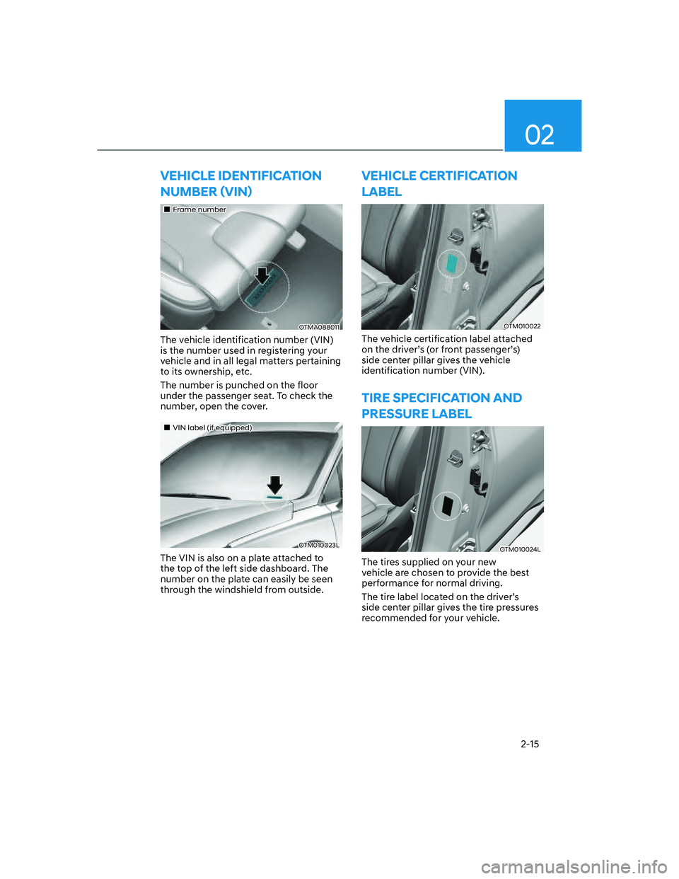 HYUNDAI SANTA FE 2022  Owners Manual 02
2-15
VEHICLE IDENTIFICATION 
�1�8�0�%�(�5�ã�9�,�1ä
��„Frame number
OTMA088011
The vehicle identification number (VIN) 
is the number used in registering your 
vehicle and in all legal matte