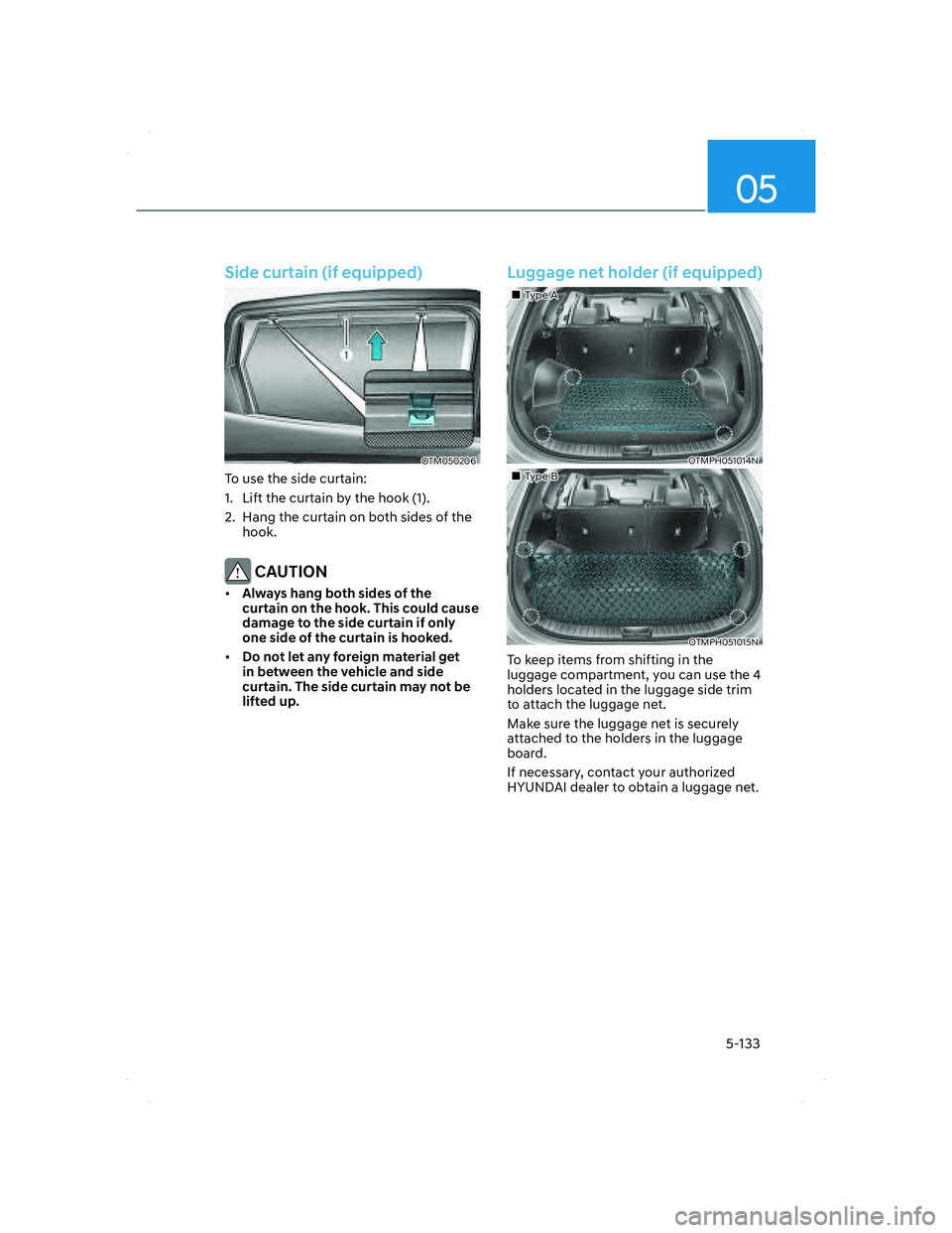HYUNDAI SANTA FE 2022  Owners Manual 05
5-133
Side curtain (if equipped)
OTM050206OTM050206
To use the side curtain:
1.  Lift the curtain by the hook (1).
2.  Hang the curtain on both sides of the 
hook.
 CAUTION
• Always hang both sid