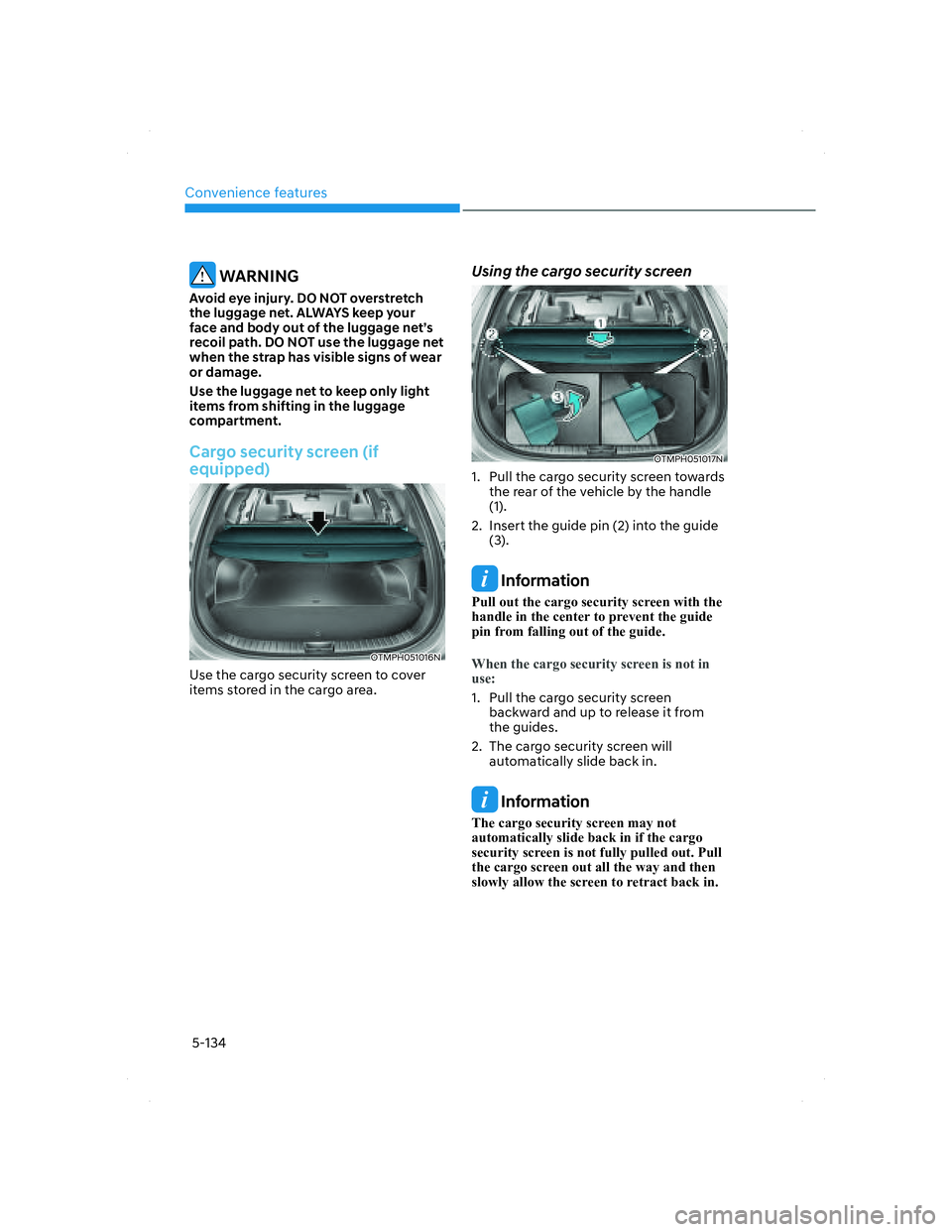 HYUNDAI SANTA FE 2022  Owners Manual Convenience features
5-134
 WARNING
Avoid eye injury. DO NOT overstretch 
the luggage net. ALWAYS keep your 
face and body out of the luggage net’s 
recoil path. DO NOT use the luggage net 
when the