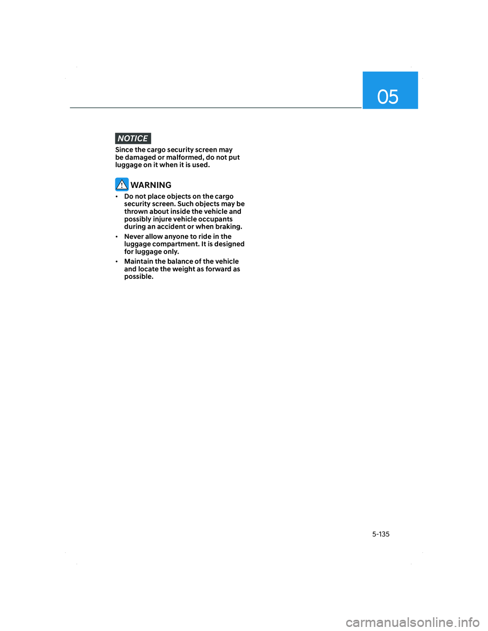 HYUNDAI SANTA FE 2022  Owners Manual 05
5-135
NOTICE
Since the cargo security screen may 
be damaged or malformed, do not put 
luggage on it when it is used.
 WARNING
• Do not place objects on the cargo 
security screen. Such objects m