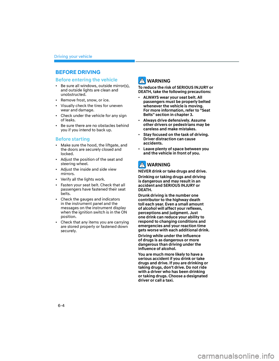 HYUNDAI SANTA FE 2022  Owners Manual Driving your vehicle
6-4
Before entering the vehicle
[�Be sure all windows, outside mirror(s), 
and outside lights are clean and 
unobstructed.
[�Remove frost, snow, or ice.
[�Visually check the