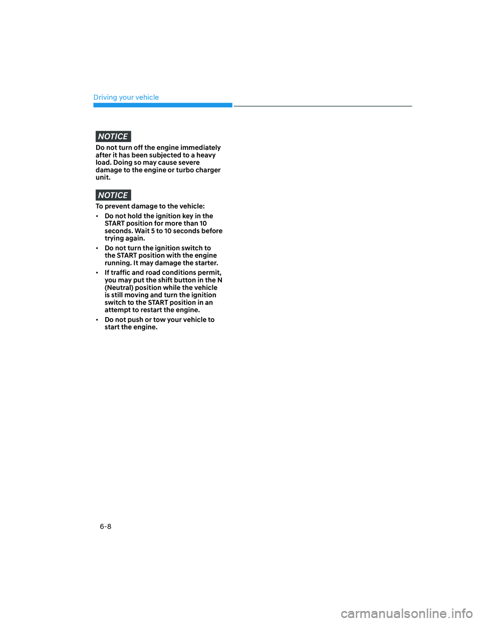 HYUNDAI SANTA FE 2022  Owners Manual Driving your vehicle
6-8
NOTICE
Do not turn off the engine immediately 
after it has been subjected to a heavy 
load. Doing so may cause severe 
damage to the engine or turbo charger 
unit.
NOTICE
To 