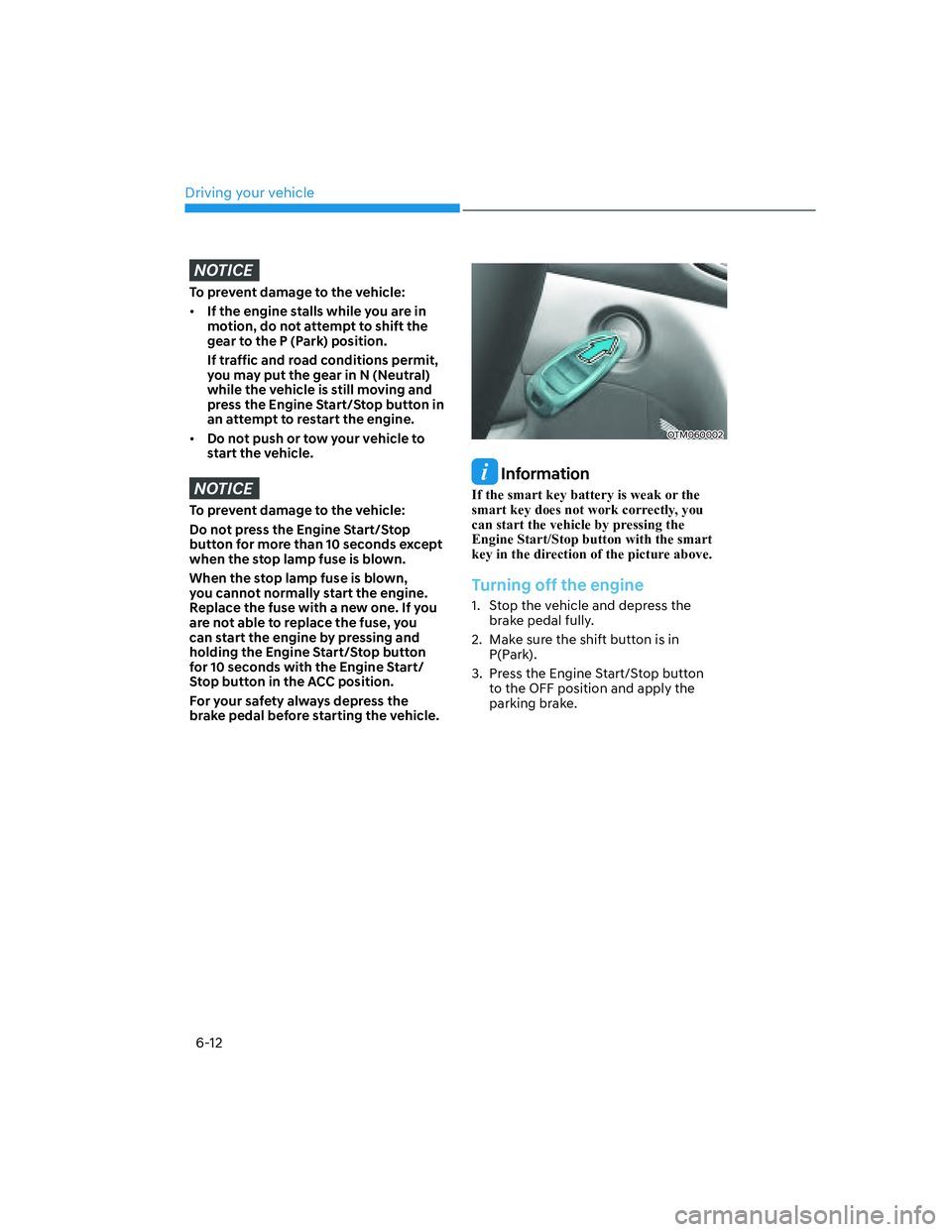 HYUNDAI SANTA FE 2022  Owners Manual Driving your vehicle
6-12
NOTICE
To prevent damage to the vehicle:
[�If the engine stalls while you are in 
motion, do not attempt to shift the 
gear to the P (Park) position. 
If traffic and road c