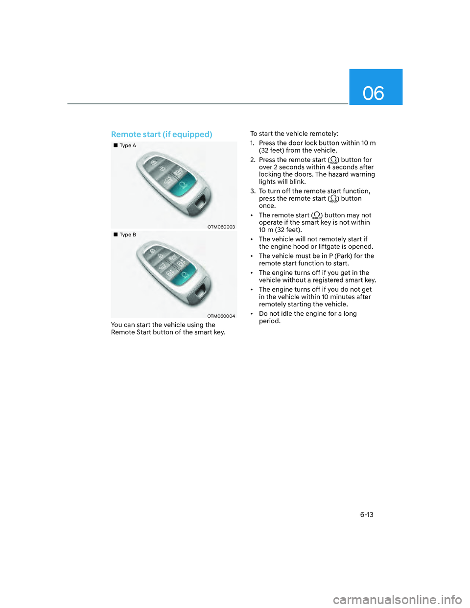 HYUNDAI SANTA FE 2022  Owners Manual 06
6-13
Remote start (if equipped)
��„Type A
OTM060003
��„Type B
OTM060004
You can start the vehicle using the 
Remote Start button of the smart key.To start the vehicle remotely:
1.  Press the 