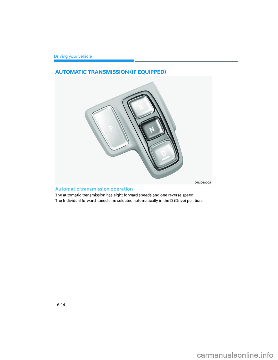 HYUNDAI SANTA FE 2022  Owners Manual Driving your vehicle
6-14
OTM060005
Automatic transmission operation
The automatic transmission has eight forward speeds and one reverse speed.
The Individual forward speeds are selected automatically